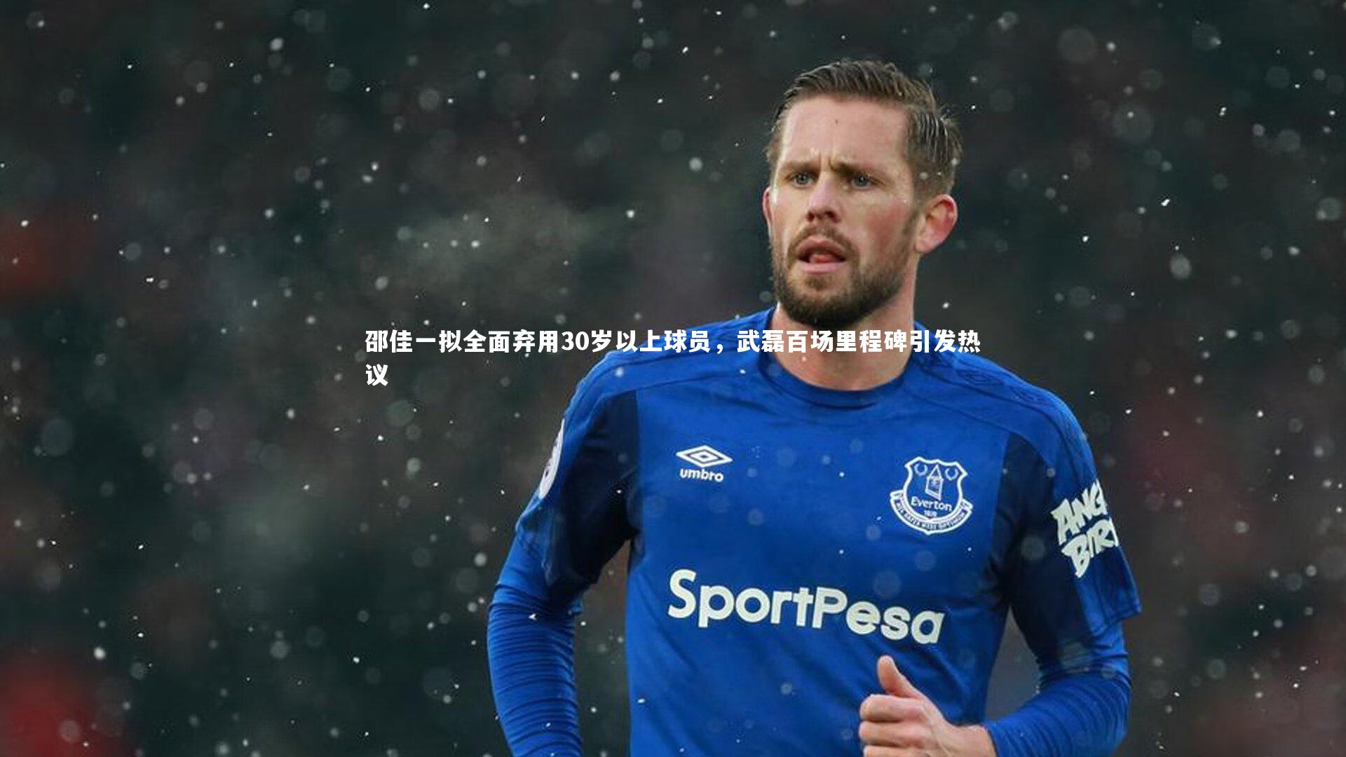 邵佳一拟全面弃用30岁以上球员，武磊百场里程碑引发热议