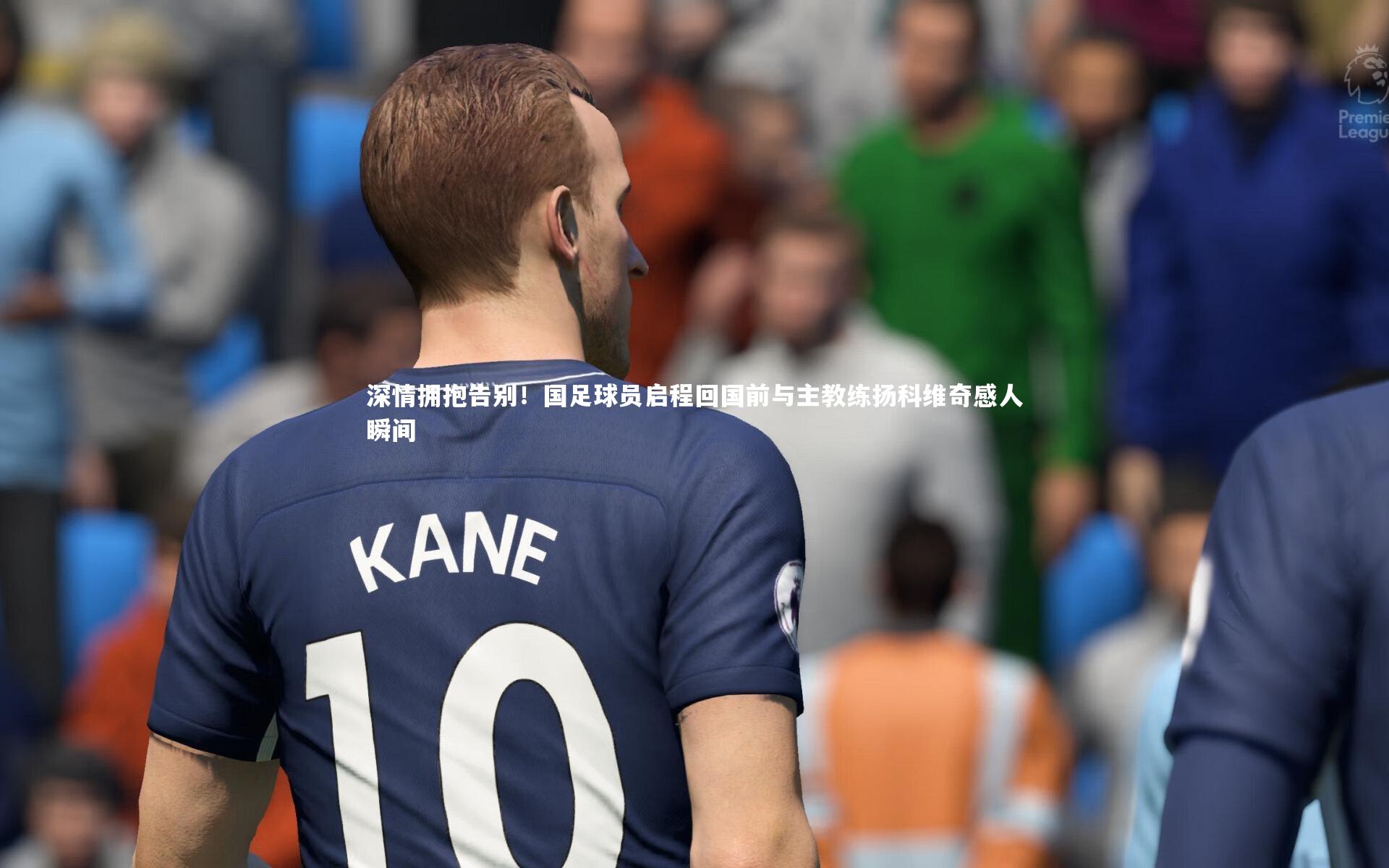 深情拥抱告别！国足球员启程回国前与主教练扬科维奇感人瞬间