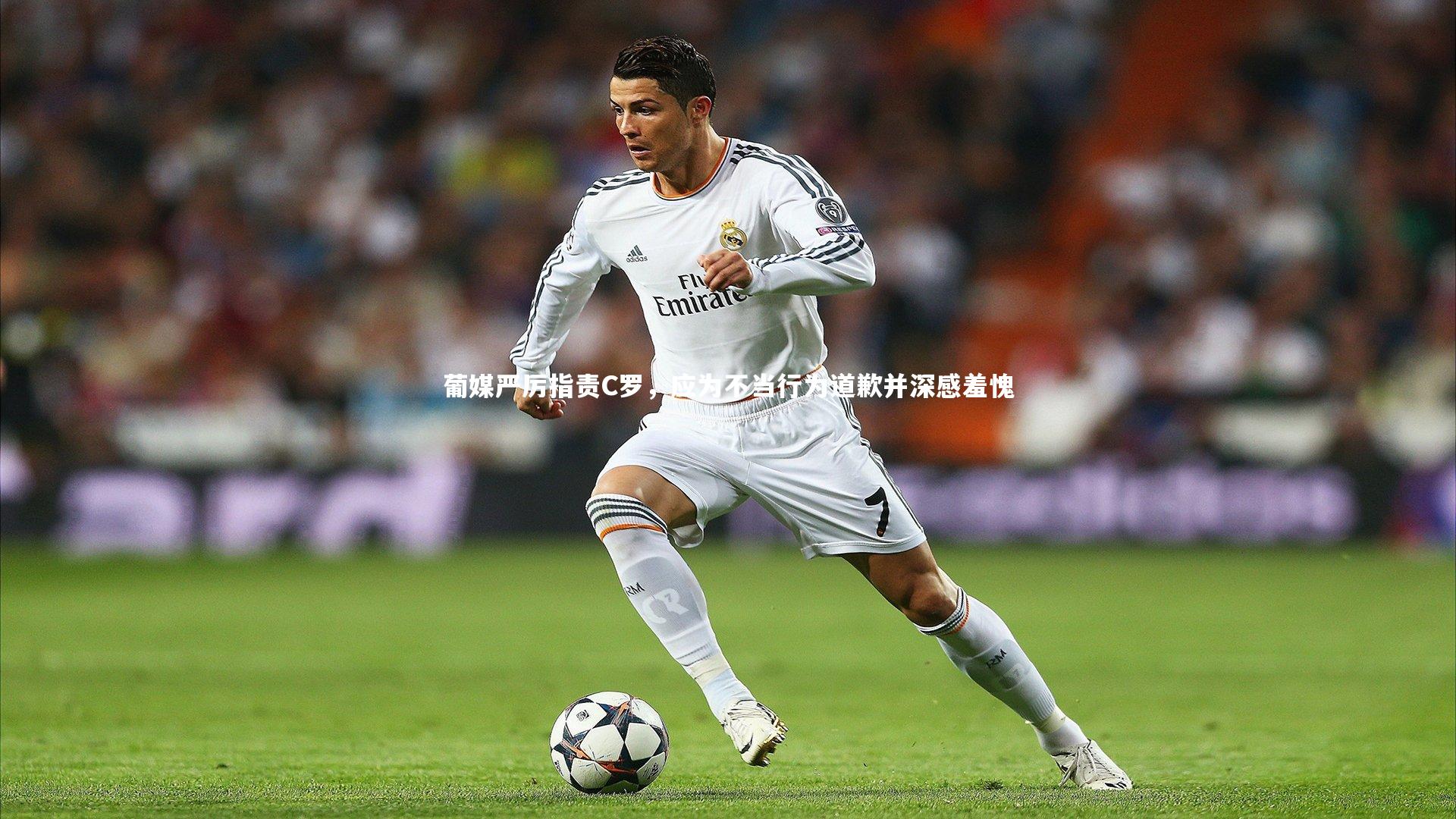 葡媒严厉指责C罗，应为不当行为道歉并深感羞愧