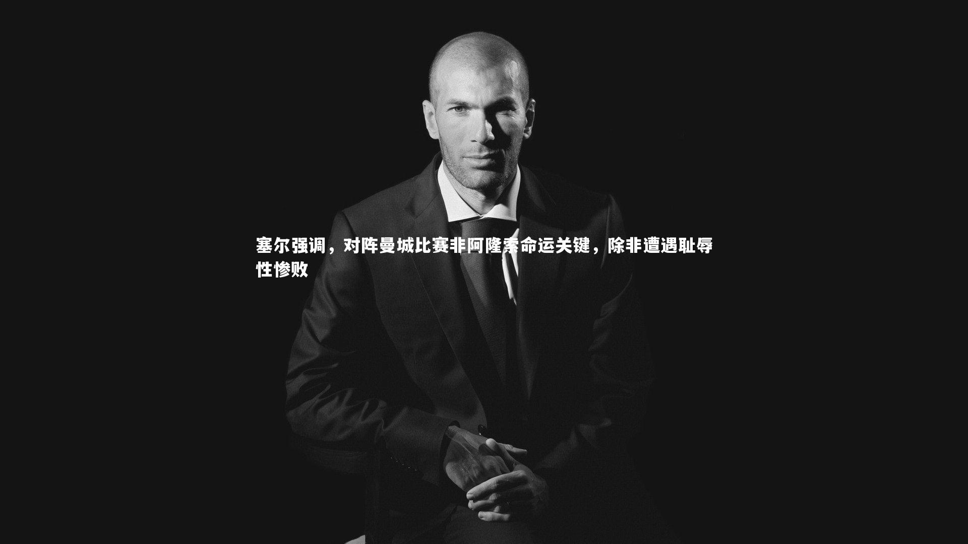 塞尔强调，对阵曼城比赛非阿隆索命运关键，除非遭遇耻辱性惨败