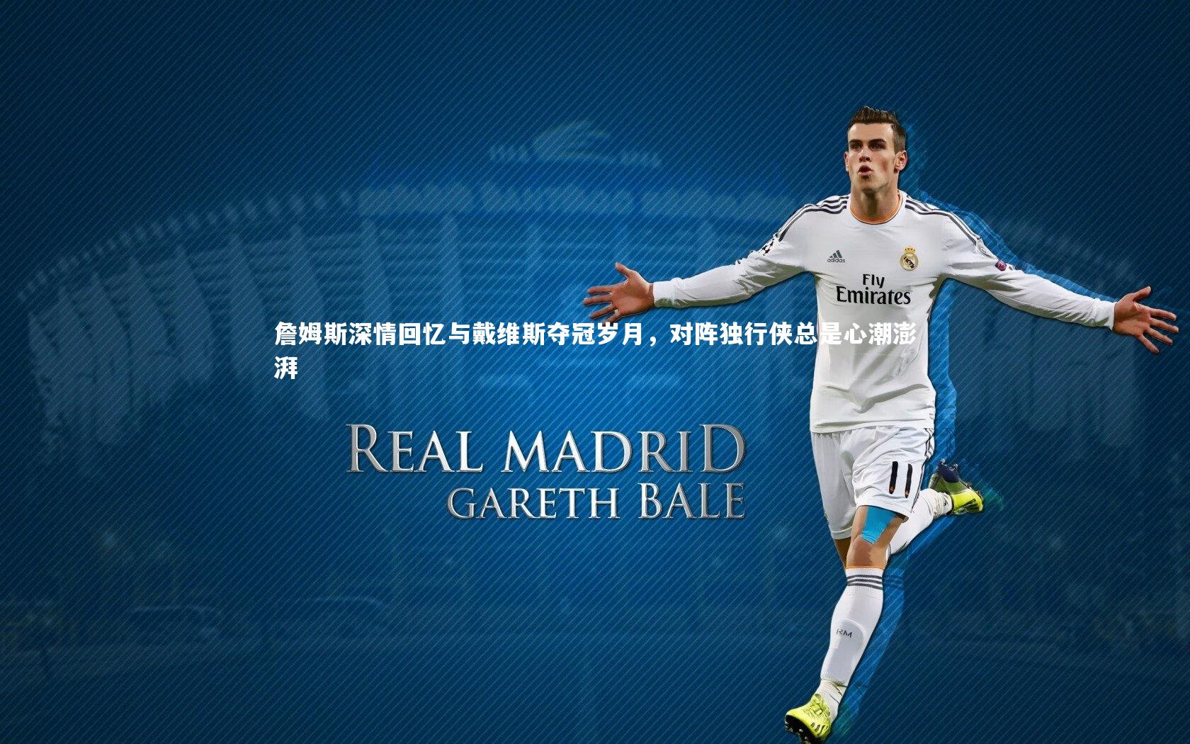 詹姆斯深情回忆与戴维斯夺冠岁月,对阵独行侠总是心潮澎湃