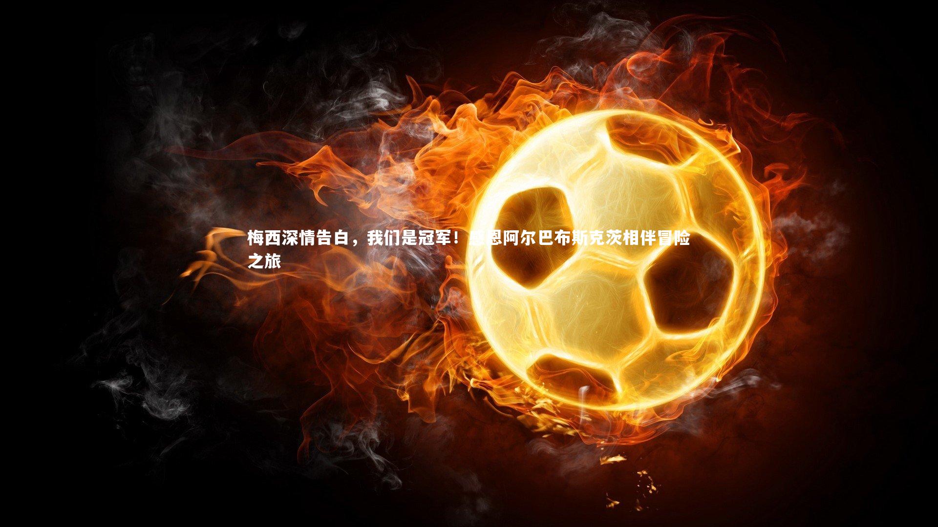 梅西深情告白，我们是冠军！感恩阿尔巴布斯克茨相伴冒险之旅