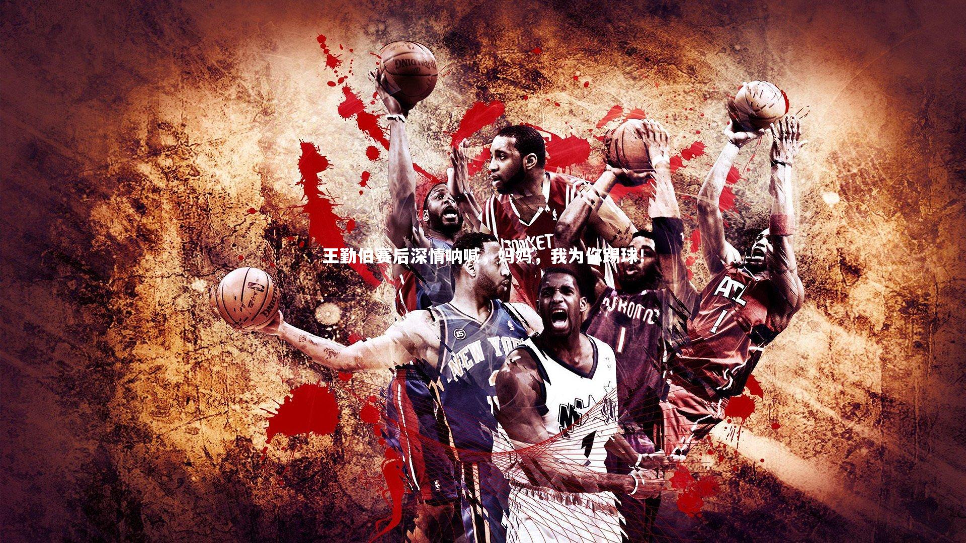 王勤伯赛后深情呐喊,妈妈,我为你踢球!