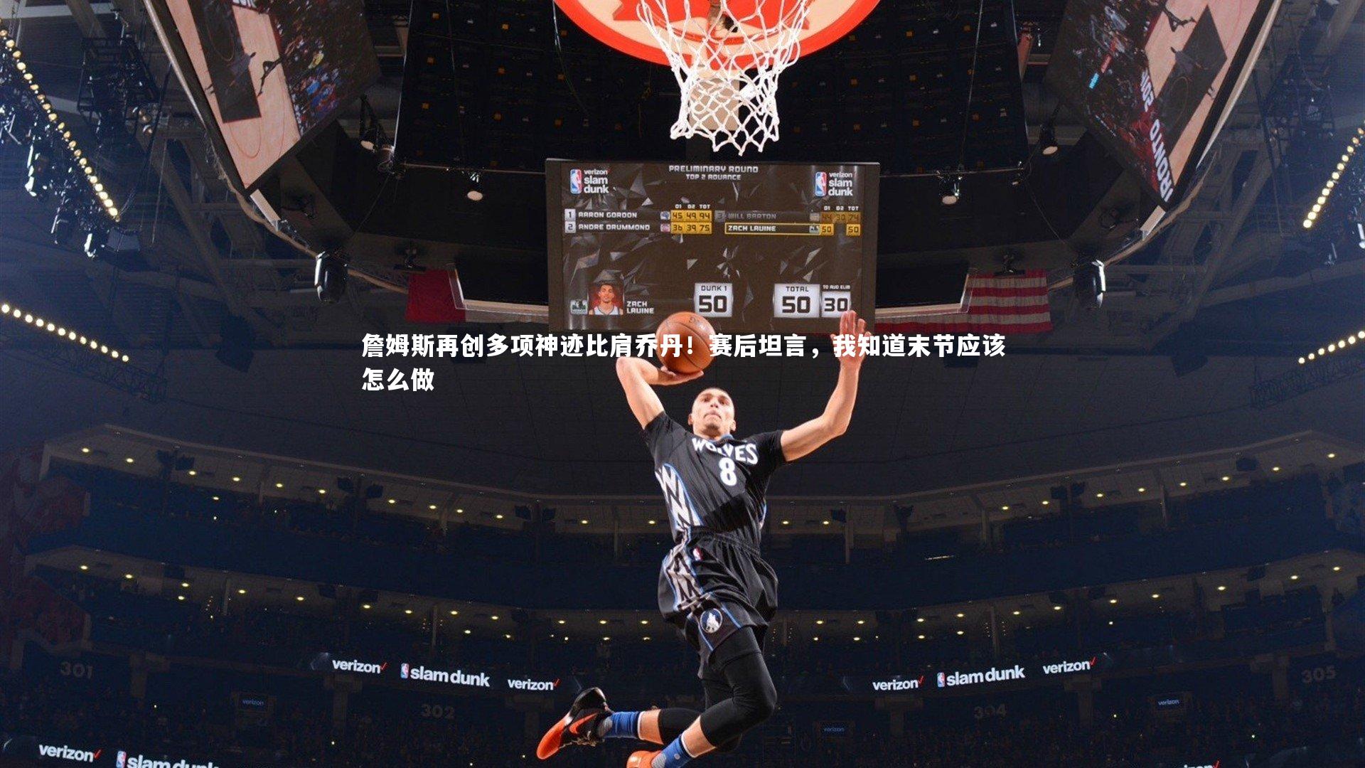 詹姆斯再创多项神迹比肩乔丹！赛后坦言，我知道末节应该怎么做