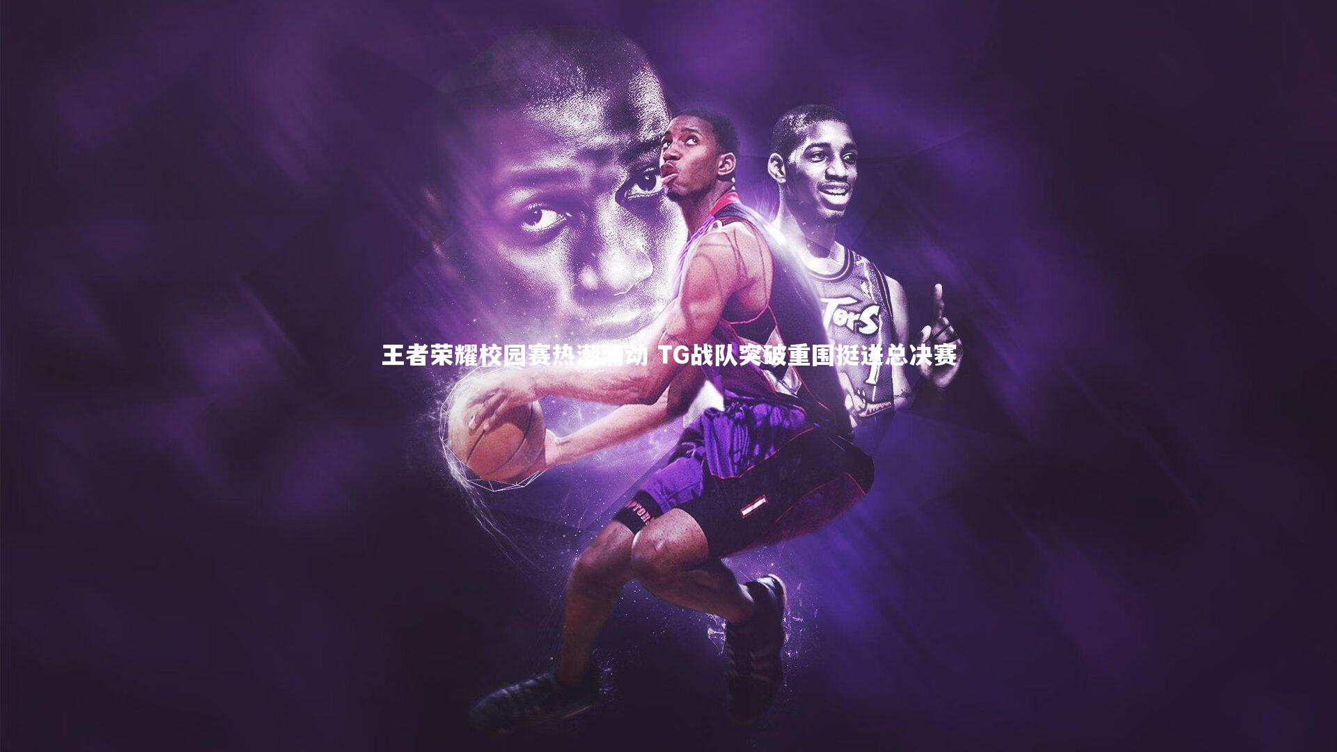 王者荣耀校园赛热潮涌动 TG战队突破重围挺进总决赛
